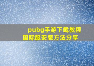 pubg手游下载教程 国际服安装方法分享